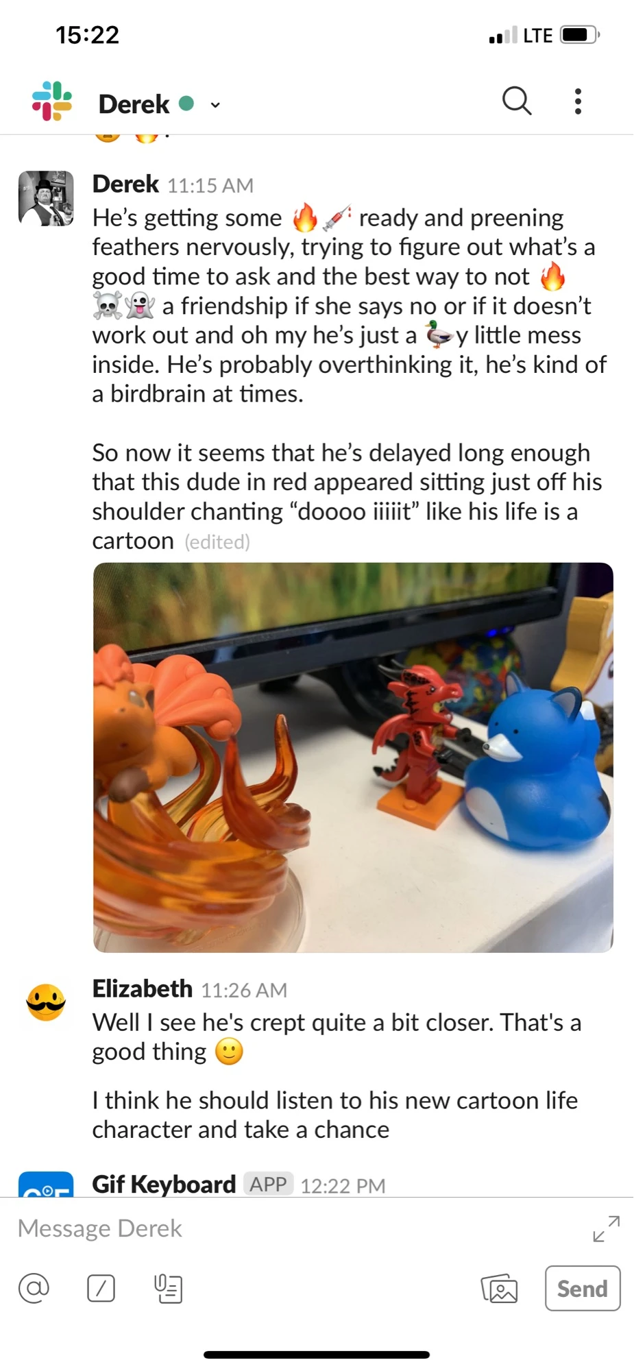 A Slack conversation. Derek writes at 11:15 AM in third person: 'He's getting some [fire emojis] ready and preening feathers nervously, trying to figure out what's a good time to ask and the best way to not [explosion] a friendship if she says no... oh my he's just a foxy little mess inside. He's probably overthinking it, he's kind of a birdbrain at times. So now it seems that this dude in red appeared sitting just off his shoulder chanting doooo iiiiit like his life is a cartoon.' The message includes a photo of rubber ducks and small toy figures. Elizabeth replies at 11:26 AM: 'Well I see he's crept quite a bit closer. That's a good thing. I think he should listen to his new cartoon life character and take a chance.'